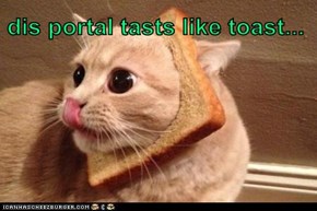 dis portal tasts like toast...