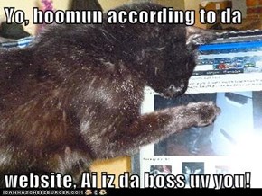 Yo, hoomun according to da  website, Ai iz da boss uv you!