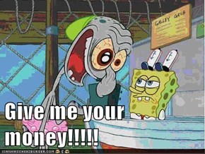 Give me your money!!!!!