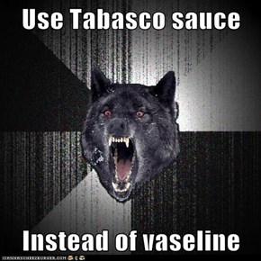 Use Tabasco sauce  Instead of vaseline