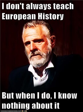 I don't always teach European History  But when I do, I know nothing about it