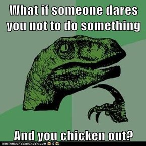 What if someone dares you not to do something  And you chicken out?