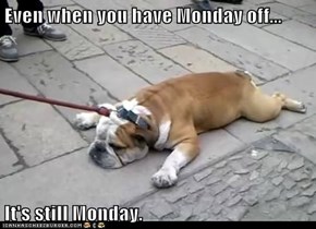 Even when you have Monday off...  It's still Monday.