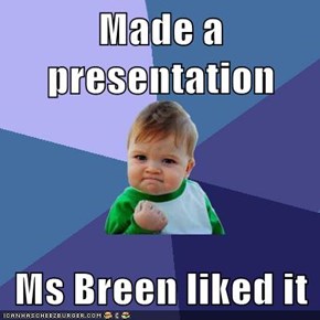 Made a presentation  Ms Breen liked it