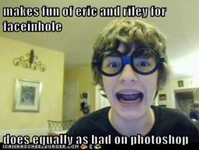 makes fun of eric and riley for faceinhole  does equally as bad on photoshop