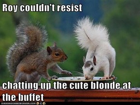 Roy couldn't resist  chatting up the cute blonde at the buffet
