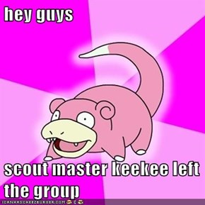 hey guys   scout master keekee left the group