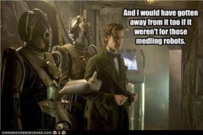 And I would have gotten away from it too if it weren't for those medling robots.