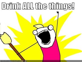 Drink ALL the things!