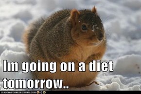 Im going on a diet tomorrow..