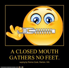 A CLOSED MOUTH GATHERS NO FEET.