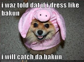 i waz told dat if i dress like bakun  i will catch da bakun