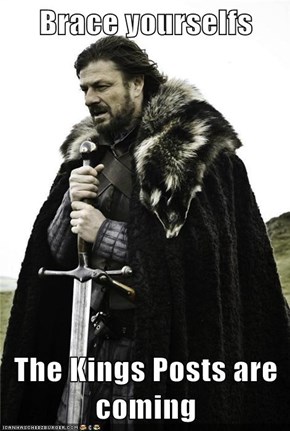 Brace yourselfs  The Kings Posts are coming