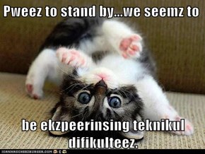 Pweez to stand by...