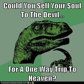 Could You Sell Your Soul To The Devil...  For A One Way Trip To Heaven?