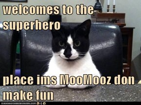 welcomes to the superhero  place ims MooMooz don make fun
