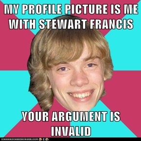 MY PROFILE PICTURE IS ME WITH STEWART FRANCIS  YOUR ARGUMENT IS INVALID