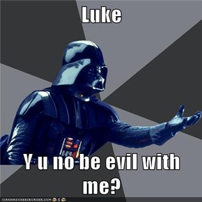 Luke  Y u no be evil with me?