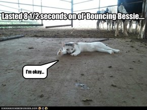 Lasted 8 1/2 seconds on ol' Bouncing Bessie....