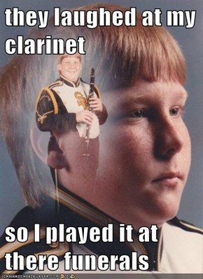 they laughed at my clarinet    so I played it at there funerals