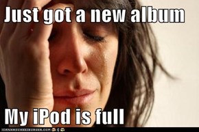 Just got a new album  My iPod is full