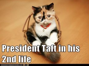 President Taft in his 2nd life