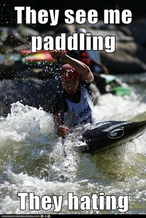 They see me paddling  They hating