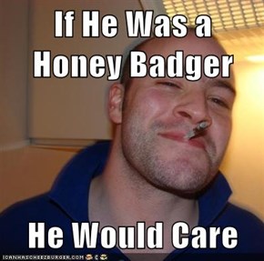 If He Was a Honey Badger  He Would Care