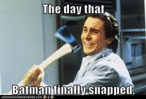 The day that  Batman finally snapped.