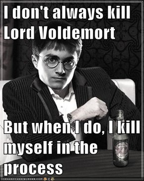 I don't always kill Lord Voldemort  But when I do, I kill myself in the process