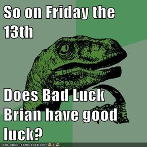 So on Friday the 13th  Does Bad Luck Brian have good luck?