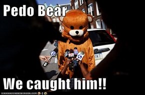 Pedo Bear  We caught him!!