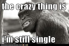 the crazy thing is   i'm still single