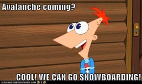 Avalanche coming?  COOL! WE CAN GO SNOWBOARDING!