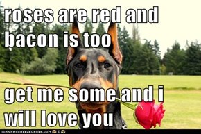 roses are red and bacon is too  get me some and i will love you