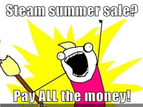 Steam summer sale?  Pay ALL the money!