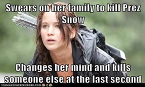 Swears on her family to kill Prez Snow  Changes her mind and kills someone else at the last second