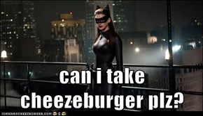 can i take cheezeburger plz?