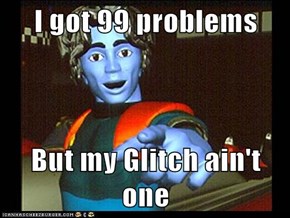 I got 99 problems  But my Glitch ain't one