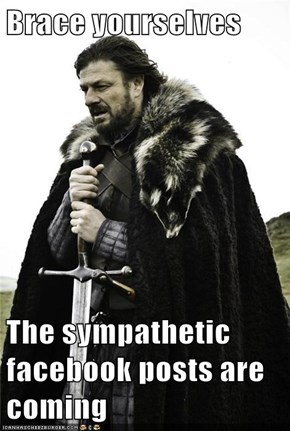 Brace yourselves  The sympathetic facebook posts are coming