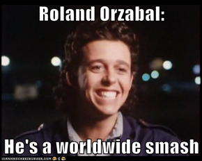 Roland Orzabal:  He's a worldwide smash