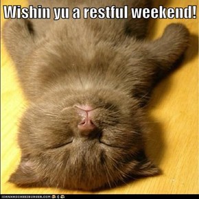 Wishin yu a restful weekend!