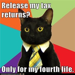 Release my tax returns?  Only for my fourth life.