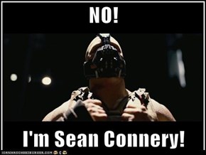 NO!  I'm Sean Connery!