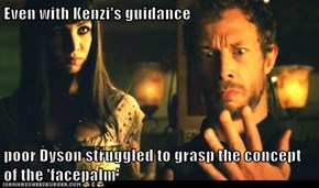 Even with Kenzi's guidance  poor Dyson struggled to grasp the concept of the 'facepalm'