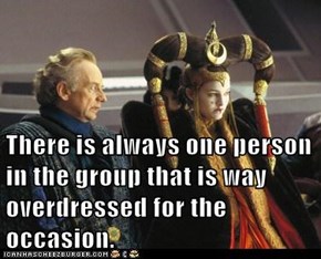 There is always one person in the group that is way overdressed for the occasion.