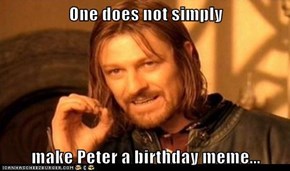 One does not simply  make Peter a birthday meme...