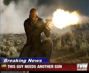 Breaking News - THIS GUY NEEDS ANOTHER GUN