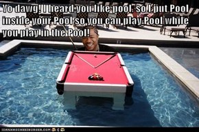 Yo dawg! I heard you like pool, so I put Pool inside your Pool so you can play Pool while you play in the Pool!