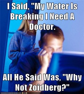 I Said, "My Water Is Breaking I Need A Doctor.  All He Said Was, "Why Not Zoidberg?"